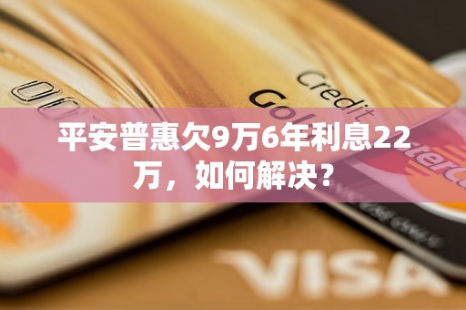 平安普惠欠9万6年利息22万，如何解决？