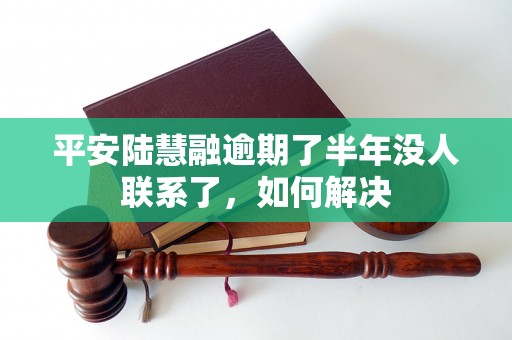 平安陆慧融逾期了半年没人联系了，如何解决