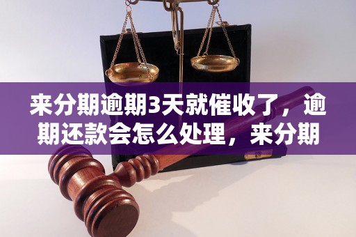 来分期逾期3天就催收了，逾期还款会怎么处理，来分期催收流程解析