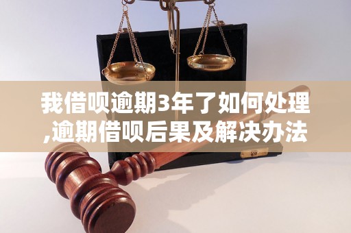 我借呗逾期3年了如何处理,逾期借呗后果及解决办法