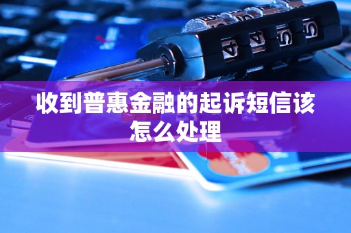 收到普惠金融的起诉短信该怎么处理