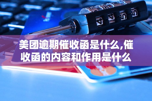 美团逾期催收函是什么,催收函的内容和作用是什么