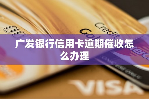 广发银行信用卡逾期催收怎么办理