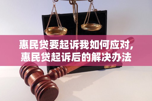 惠民贷要起诉我如何应对,惠民贷起诉后的解决办法