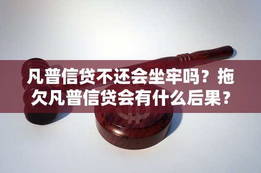 凡普信贷不还会坐牢吗？拖欠凡普信贷会有什么后果？