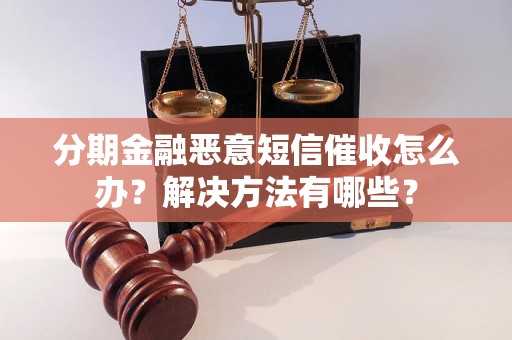 分期金融恶意短信催收怎么办？解决方法有哪些？