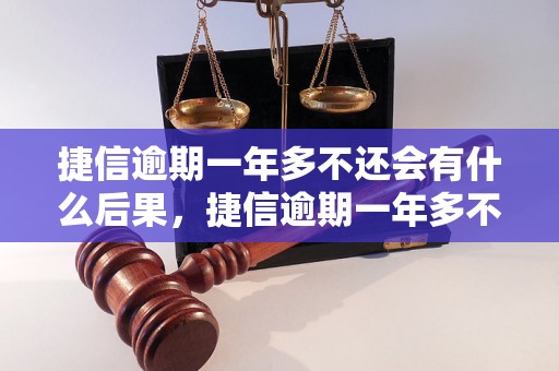 捷信逾期一年多不还会有什么后果，捷信逾期一年多不还会被起诉吗