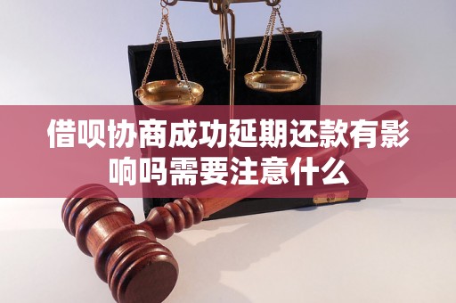 借呗协商成功延期还款有影响吗需要注意什么