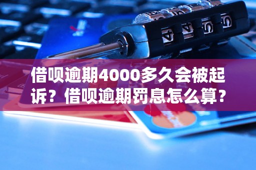 借呗逾期4000多久会被起诉？借呗逾期罚息怎么算？