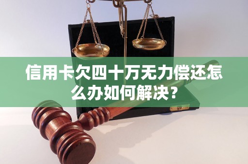 信用卡欠四十万无力偿还怎么办如何解决？