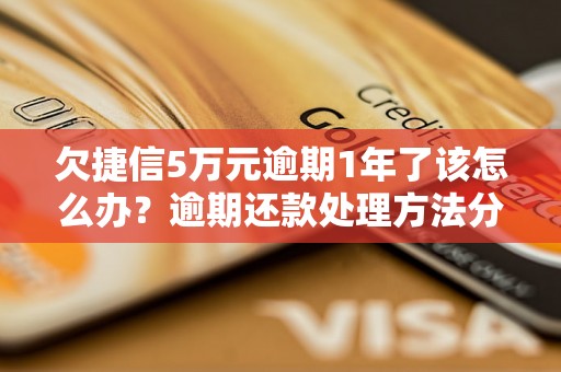 欠捷信5万元逾期1年了该怎么办？逾期还款处理方法分析