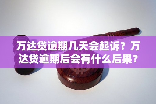 万达贷逾期几天会起诉？万达贷逾期后会有什么后果？