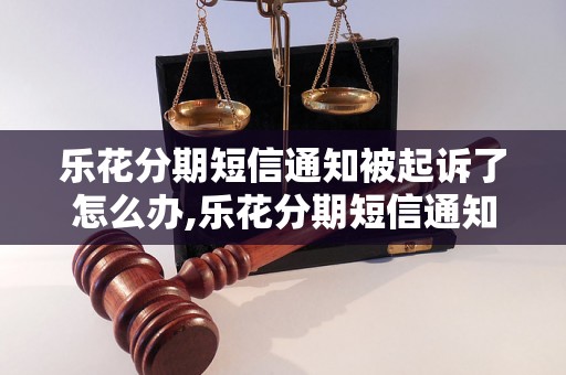 乐花分期短信通知被起诉了怎么办,乐花分期短信通知被起诉了应该如何处理