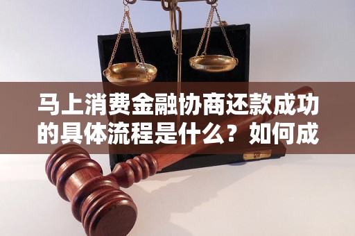 马上消费金融协商还款成功的具体流程是什么？如何成功协商还款？