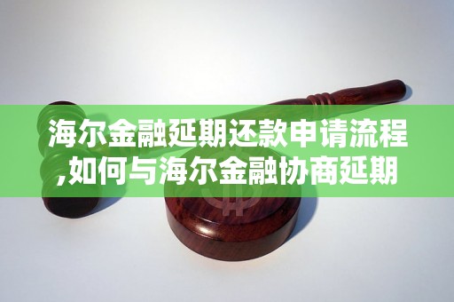 海尔金融延期还款申请流程,如何与海尔金融协商延期还款