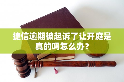 捷信逾期被起诉了让开庭是真的吗怎么办？