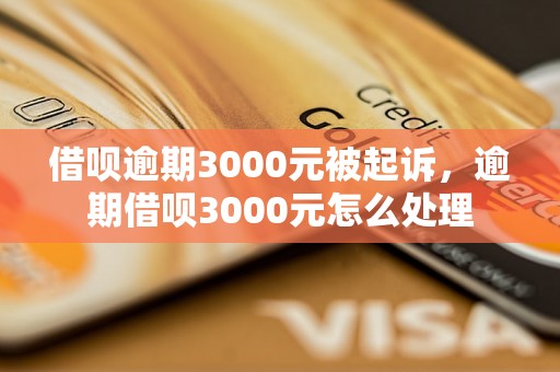 借呗逾期3000元被起诉，逾期借呗3000元怎么处理