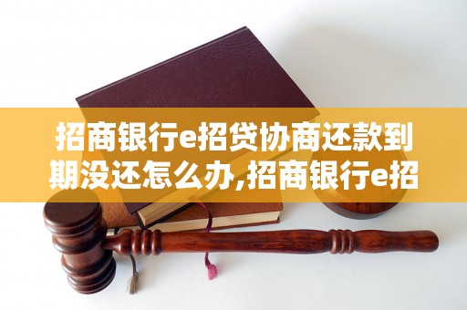 招商银行e招贷协商还款到期没还怎么办,招商银行e招贷协商还款失败的后果