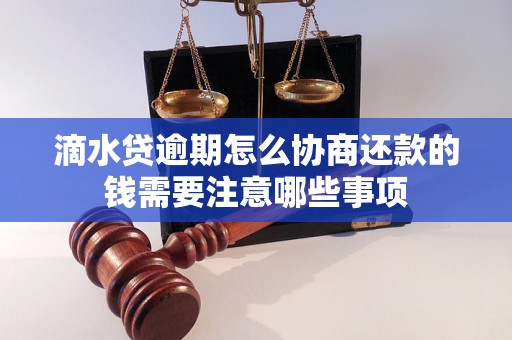 滴水贷逾期怎么协商还款的钱需要注意哪些事项