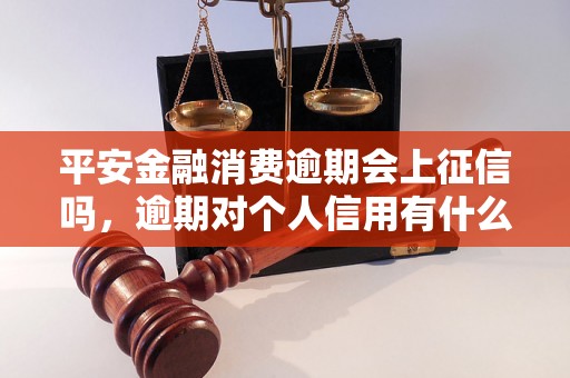 平安金融消费逾期会上征信吗，逾期对个人信用有什么影响