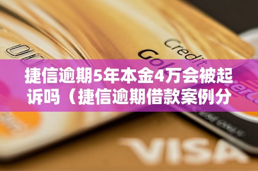 捷信逾期5年本金4万会被起诉吗（捷信逾期借款案例分析）