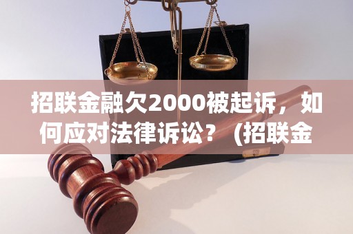 招联金融欠2000被起诉，如何应对法律诉讼？ (招联金融被起诉案件处理方法)