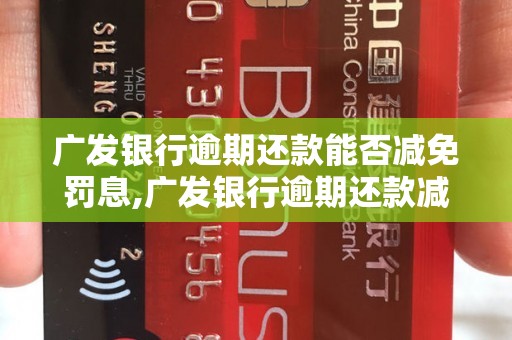 广发银行逾期还款能否减免罚息,广发银行逾期还款减免政策详解