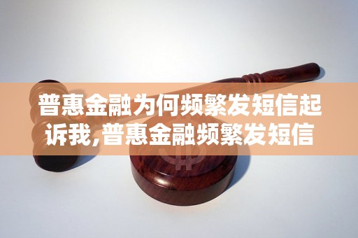 普惠金融为何频繁发短信起诉我,普惠金融频繁发短信如何应对