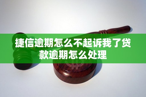 捷信逾期怎么不起诉我了贷款逾期怎么处理