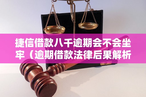 捷信借款八千逾期会不会坐牢（逾期借款法律后果解析）