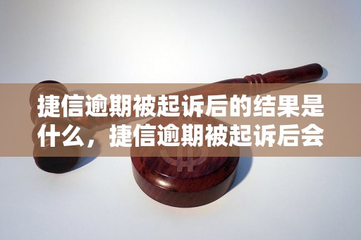 捷信逾期被起诉后的结果是什么，捷信逾期被起诉后会怎么处理