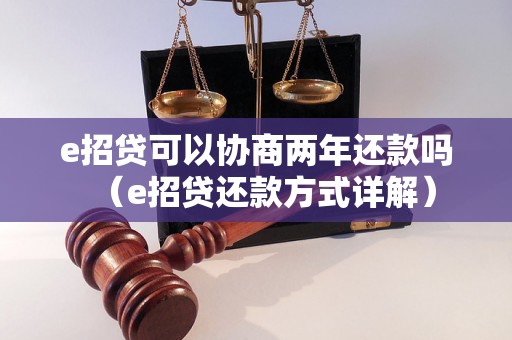 e招贷可以协商两年还款吗（e招贷还款方式详解）