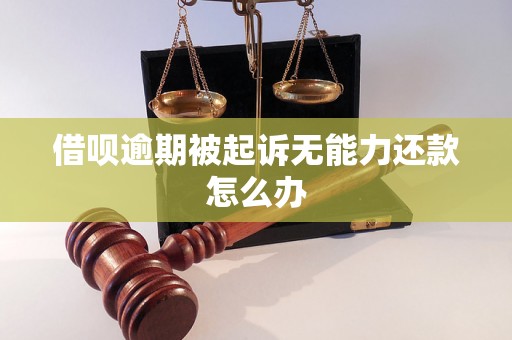 借呗逾期被起诉无能力还款怎么办