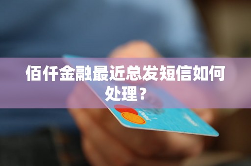 佰仟金融最近总发短信如何处理？