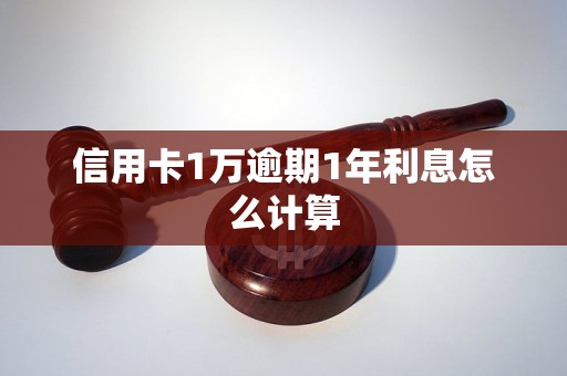 信用卡1万逾期1年利息怎么计算