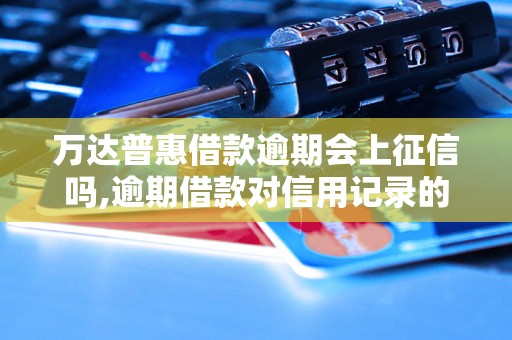 万达普惠借款逾期会上征信吗,逾期借款对信用记录的影响