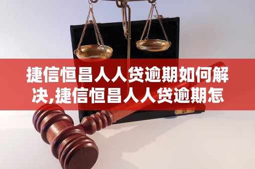 捷信恒昌人人贷逾期如何解决,捷信恒昌人人贷逾期怎么办