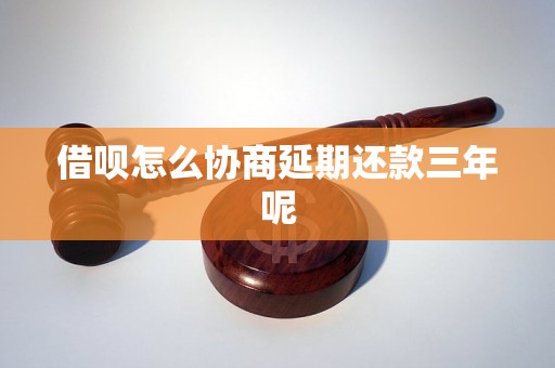 借呗怎么协商延期还款三年呢