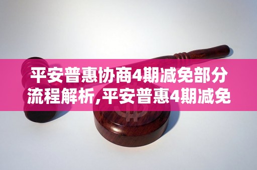 平安普惠协商4期减免部分流程解析,平安普惠4期减免协商方法指南