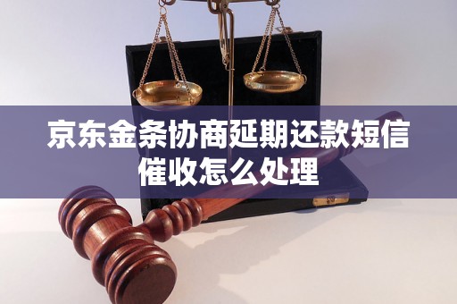 京东金条协商延期还款短信催收怎么处理