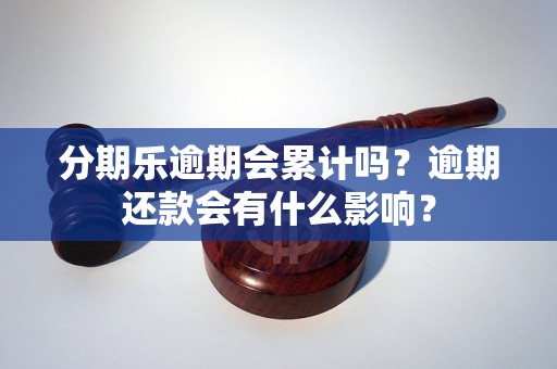 分期乐逾期会累计吗？逾期还款会有什么影响？