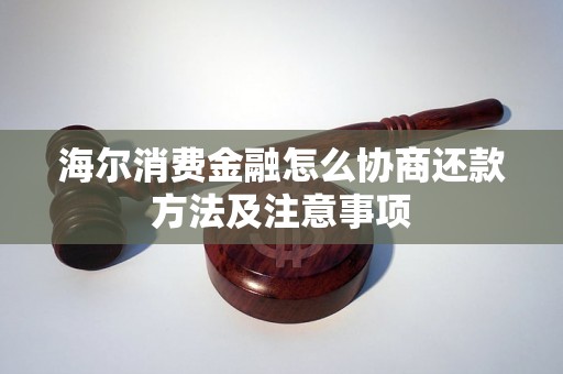 海尔消费金融怎么协商还款方法及注意事项