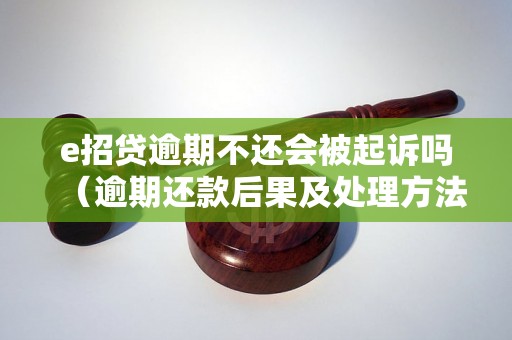 e招贷逾期不还会被起诉吗（逾期还款后果及处理方法）