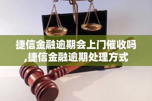 捷信金融逾期会上门催收吗,捷信金融逾期处理方式