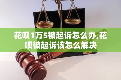 花呗1万5被起诉怎么办,花呗被起诉该怎么解决