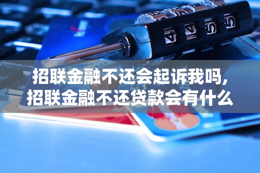 招联金融不还会起诉我吗,招联金融不还贷款会有什么后果