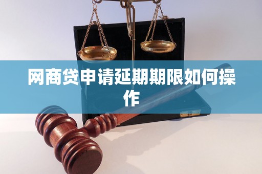 网商贷申请延期期限如何操作