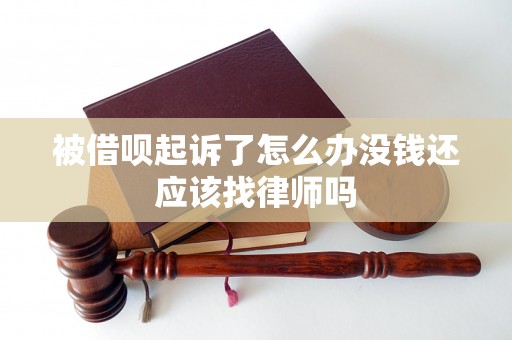 被借呗起诉了怎么办没钱还应该找律师吗