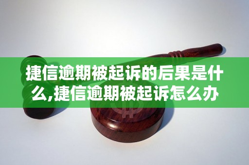 捷信逾期被起诉的后果是什么,捷信逾期被起诉怎么办