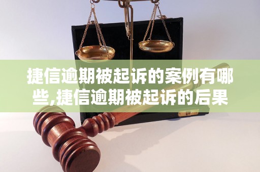 捷信逾期被起诉的案例有哪些,捷信逾期被起诉的后果是什么